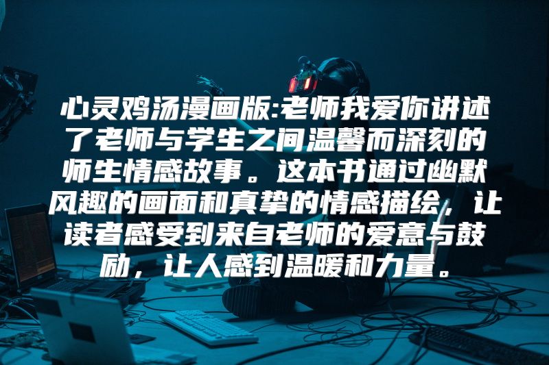 心灵鸡汤漫画版:老师我爱你讲述了老师与学生之间温馨而深刻的师生情感故事。这本书通过幽默风趣的画面和真挚的情感描绘，让读者感受到来自老师的爱意与鼓励，让人感到温暖和力量。