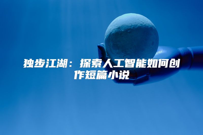 独步江湖：探索人工智能如何创作短篇小说