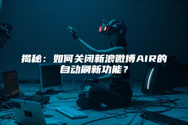 揭秘：如何关闭新浪微博AIR的自动刷新功能？