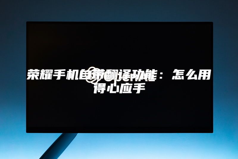 荣耀手机自带翻译功能：怎么用得心应手