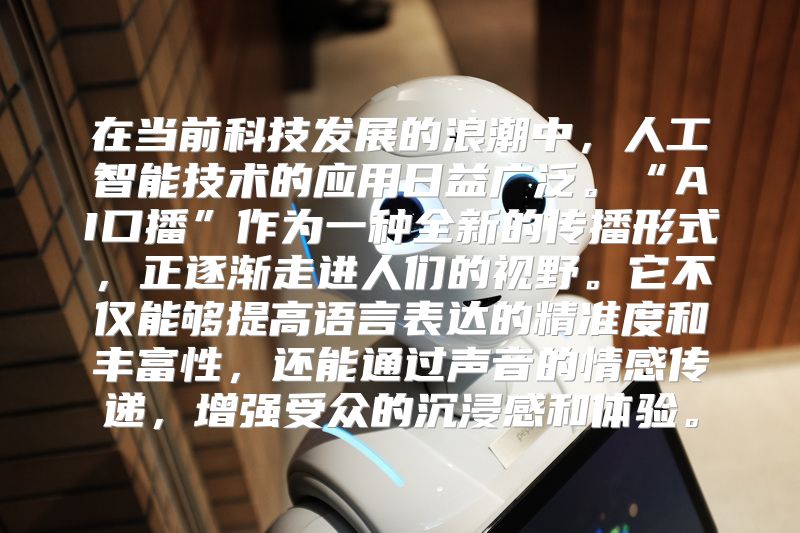 在当前科技发展的浪潮中，人工智能技术的应用日益广泛。“AI口播”作为一种全新的传播形式，正逐渐走进人们的视野。它不仅能够提高语言表达的精准度和丰富性，还能通过声音的情感传递，增强受众的沉浸感和体验。