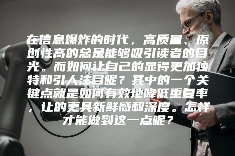 在信息爆炸的时代，高质量、原创性高的总是能够吸引读者的目光。而如何让自己的显得更加独特和引人注目呢？其中的一个关键点就是如何有效地降低重复率，让的更具新鲜感和深度。怎样才能做到这一点呢？