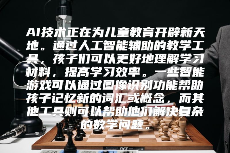 AI技术正在为儿童教育开辟新天地。通过人工智能辅助的教学工具，孩子们可以更好地理解学习材料，提高学习效率。一些智能游戏可以通过图像识别功能帮助孩子记忆新的词汇或概念，而其他工具则可以帮助他们解决复杂的数学问题。