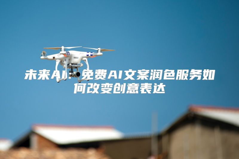 未来AI：免费AI文案润色服务如何改变创意表达