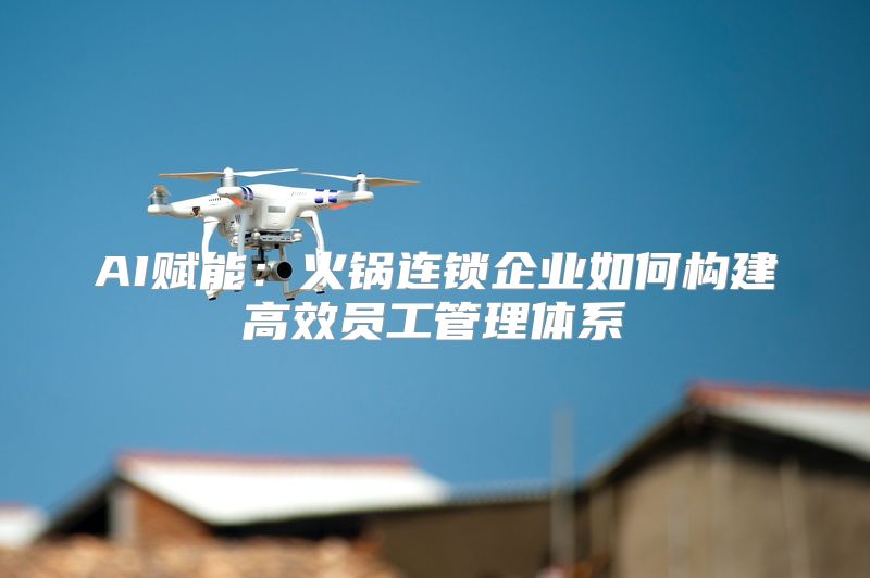 AI赋能：火锅连锁企业如何构建高效员工管理体系