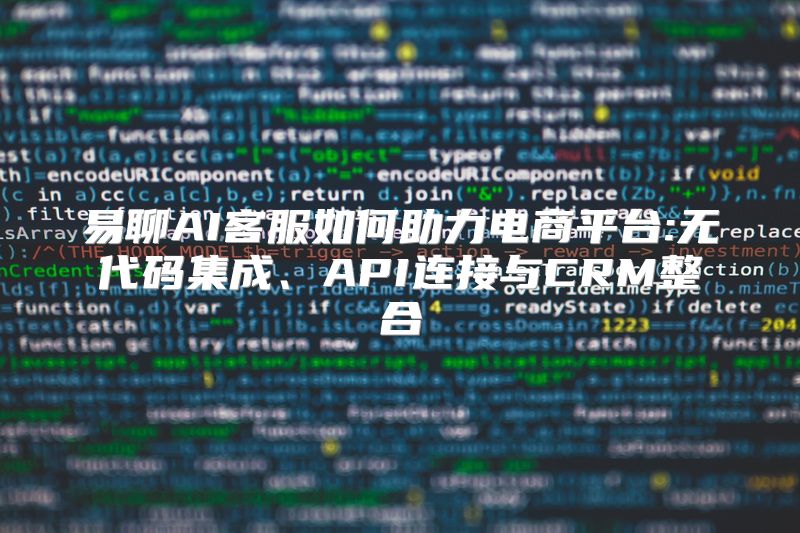 易聊AI客服如何助力电商平台:无代码集成、API连接与CRM整合