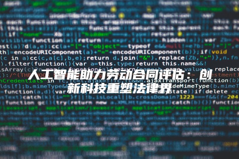 人工智能助力劳动合同评估：创新科技重塑法律界