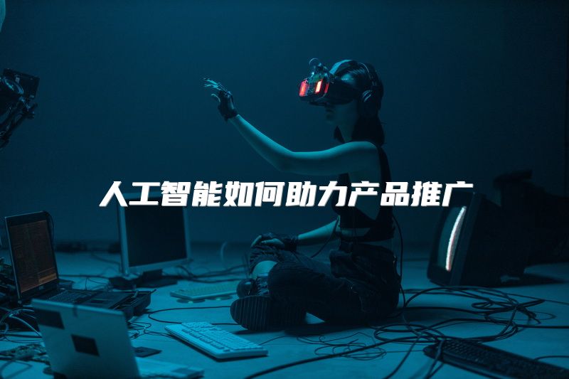 人工智能如何助力产品推广