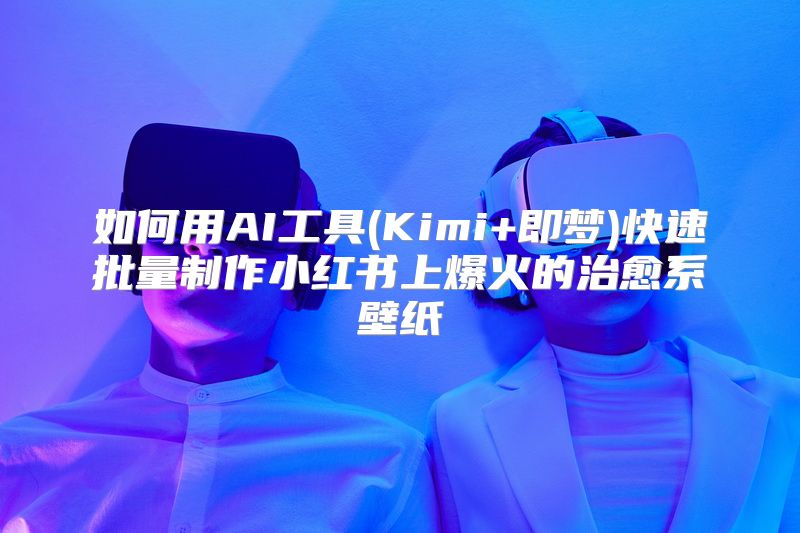 如何用AI工具(Kimi+即梦)快速批量制作小红书上爆火的治愈系壁纸