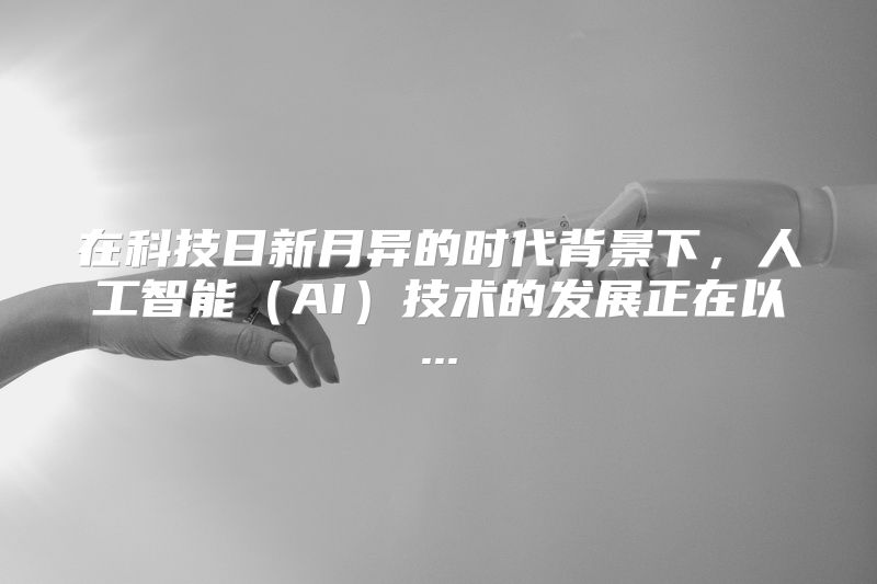 在科技日新月异的时代背景下，人工智能（AI）技术的发展正在以...