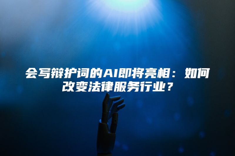会写辩护词的AI即将亮相：如何改变法律服务行业？