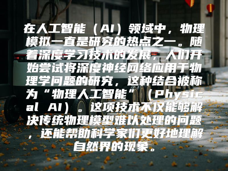 在人工智能（AI）领域中，物理模拟一直是研究的热点之一。随着深度学习技术的发展，人们开始尝试将深度神经网络应用于物理学问题的研究，这种结合被称为“物理人工智能”（Physical AI）。这项技术不仅能够解决传统物理模型难以处理的问题，还能帮助科学家们更好地理解自然界的现象。