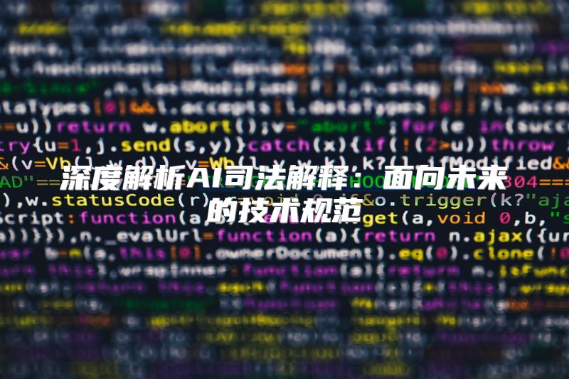 深度解析AI司法解释：面向未来的技术规范