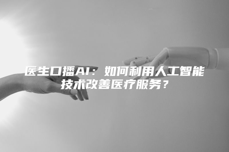 医生口播AI：如何利用人工智能技术改善医疗服务？