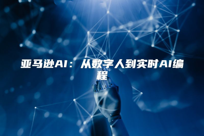 亚马逊AI：从数字人到实时AI编程