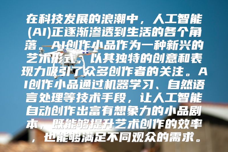 在科技发展的浪潮中，人工智能(AI)正逐渐渗透到生活的各个角落。AI创作小品作为一种新兴的艺术形式，以其独特的创意和表现力吸引了众多创作者的关注。AI创作小品通过机器学习、自然语言处理等技术手段，让人工智能自动创作出富有想象力的小品剧本，既能够提升艺术创作的效率，也能够满足不同观众的需求。