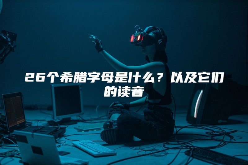 26个希腊字母是什么？以及它们的读音