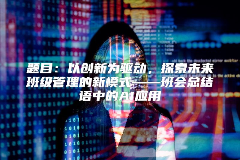 题目：以创新为驱动，探索未来班级管理的新模式——班会总结语中的AI应用