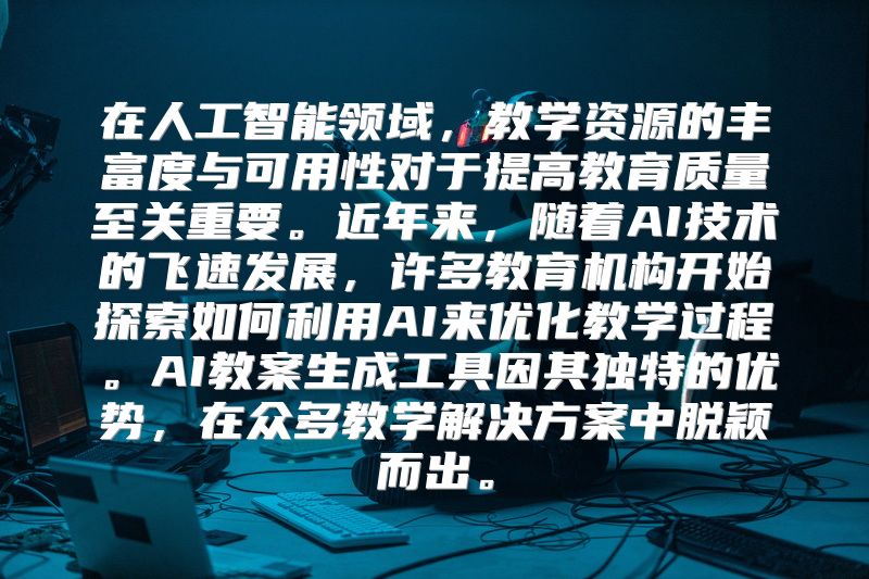 在人工智能领域，教学资源的丰富度与可用性对于提高教育质量至关重要。近年来，随着AI技术的飞速发展，许多教育机构开始探索如何利用AI来优化教学过程。AI教案生成工具因其独特的优势，在众多教学解决方案中脱颖而出。