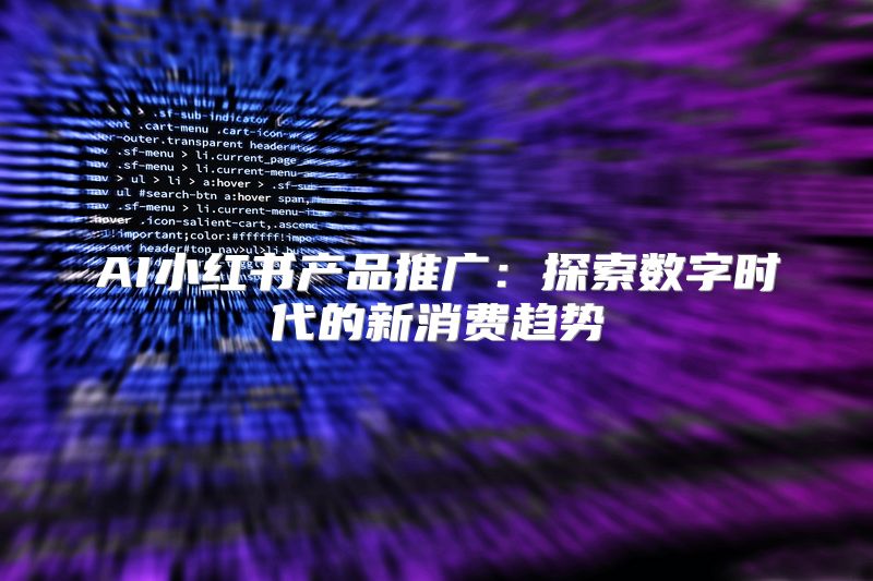 AI小红书产品推广：探索数字时代的新消费趋势