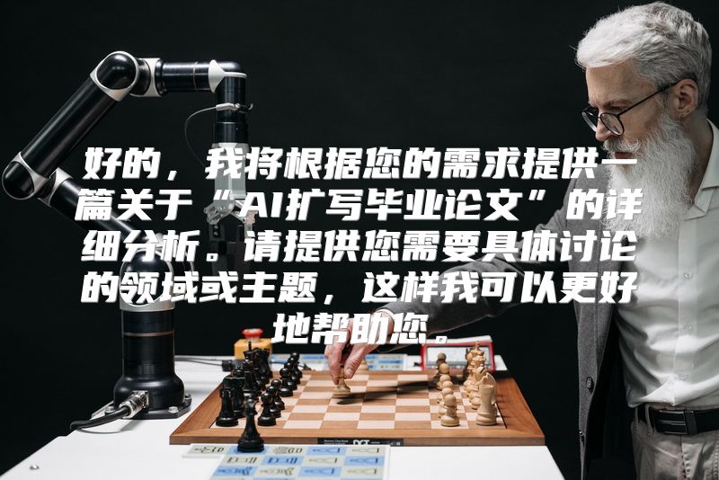 好的，我将根据您的需求提供一篇关于“AI扩写毕业论文”的详细分析。请提供您需要具体讨论的领域或主题，这样我可以更好地帮助您。