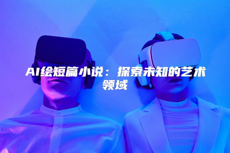 AI绘短篇小说：探索未知的艺术领域