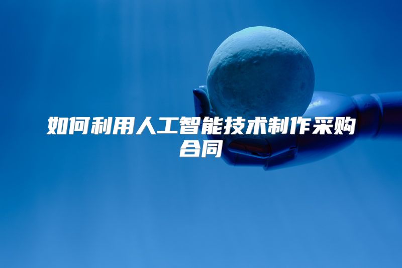 如何利用人工智能技术制作采购合同