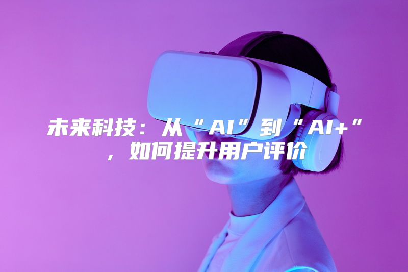 未来科技：从“AI”到“AI+”，如何提升用户评价