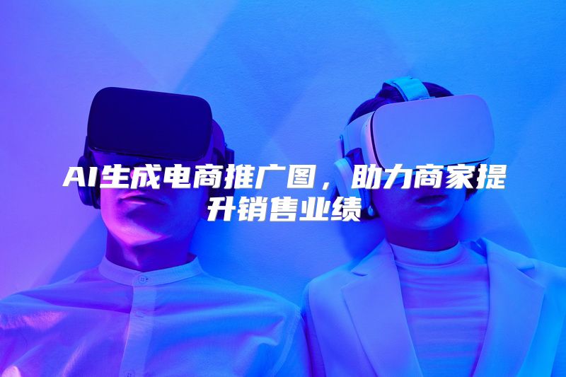 AI生成电商推广图，助力商家提升销售业绩