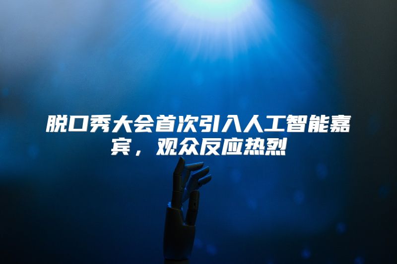 脱口秀大会首次引入人工智能嘉宾，观众反应热烈