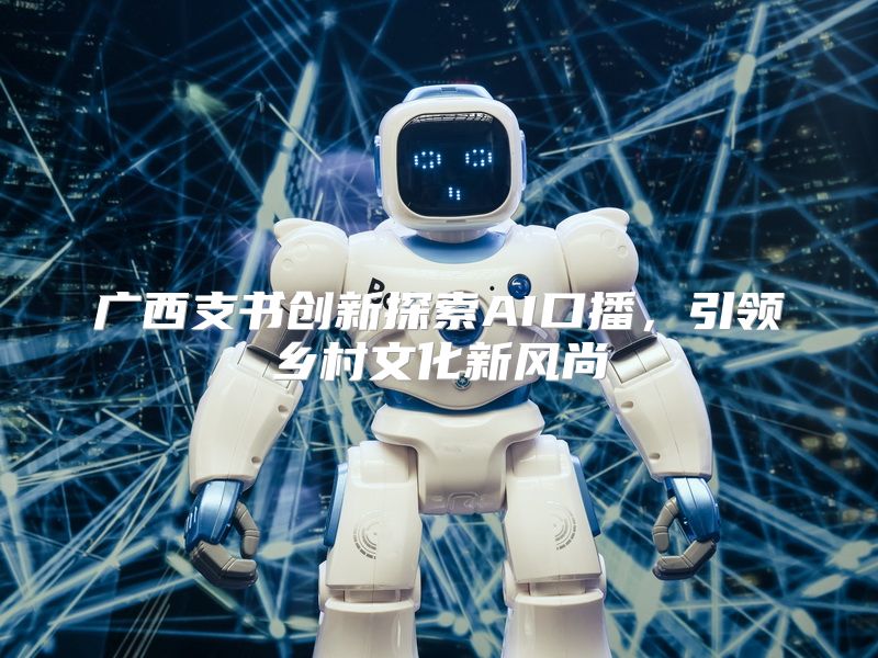 广西支书创新探索AI口播，引领乡村文化新风尚