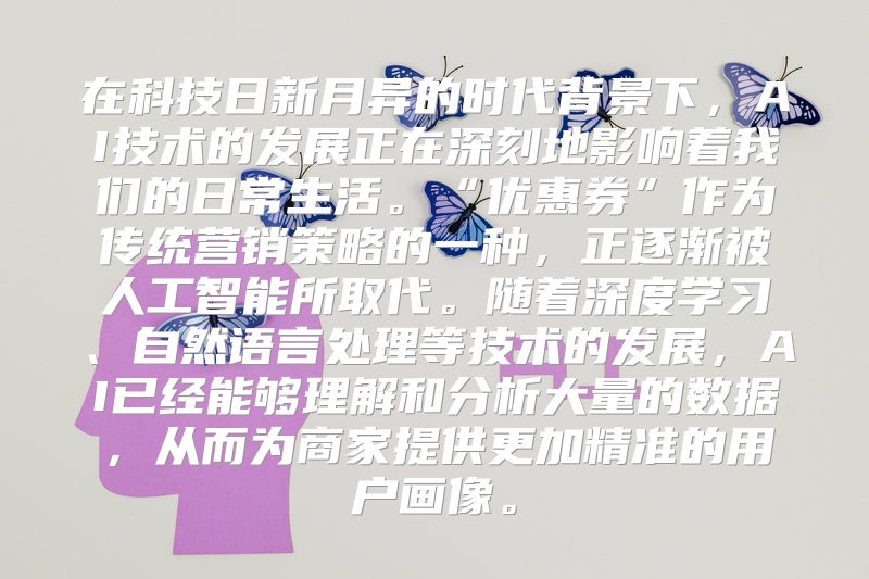 在科技日新月异的时代背景下，AI技术的发展正在深刻地影响着我们的日常生活。“优惠券”作为传统营销策略的一种，正逐渐被人工智能所取代。随着深度学习、自然语言处理等技术的发展，AI已经能够理解和分析大量的数据，从而为商家提供更加精准的用户画像。
