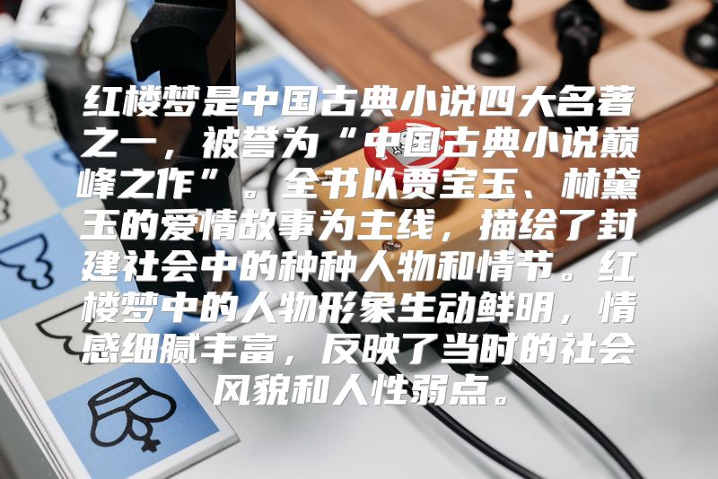 红楼梦是中国古典小说四大名著之一，被誉为“中国古典小说巅峰之作”。全书以贾宝玉、林黛玉的爱情故事为主线，描绘了封建社会中的种种人物和情节。红楼梦中的人物形象生动鲜明，情感细腻丰富，反映了当时的社会风貌和人性弱点。