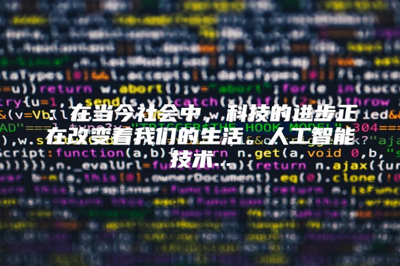 ：在当今社会中，科技的进步正在改变着我们的生活。人工智能技术...