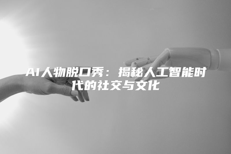AI人物脱口秀：揭秘人工智能时代的社交与文化