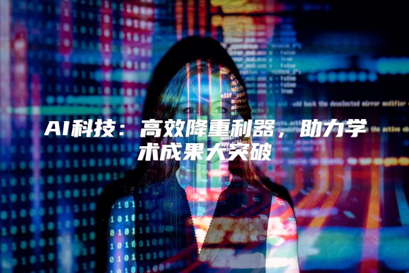 AI科技：高效降重利器，助力学术成果大突破