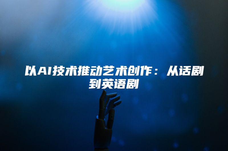 以AI技术推动艺术创作：从话剧到英语剧