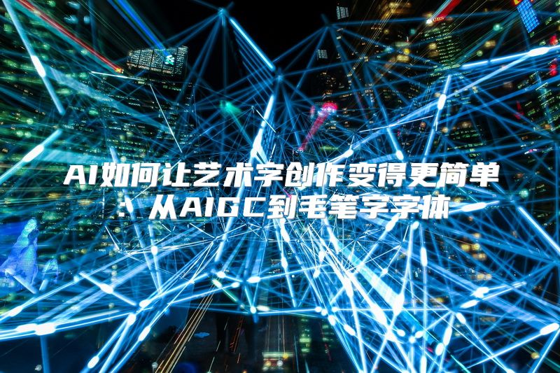 AI如何让艺术字创作变得更简单：从AIGC到毛笔字字体