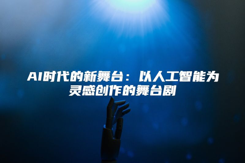 AI时代的新舞台：以人工智能为灵感创作的舞台剧