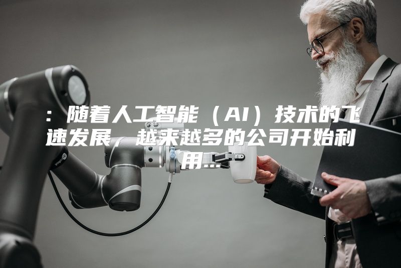 ：随着人工智能（AI）技术的飞速发展，越来越多的公司开始利用...
