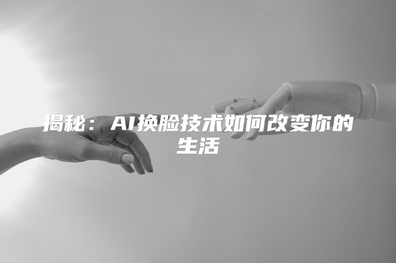 揭秘：AI换脸技术如何改变你的生活