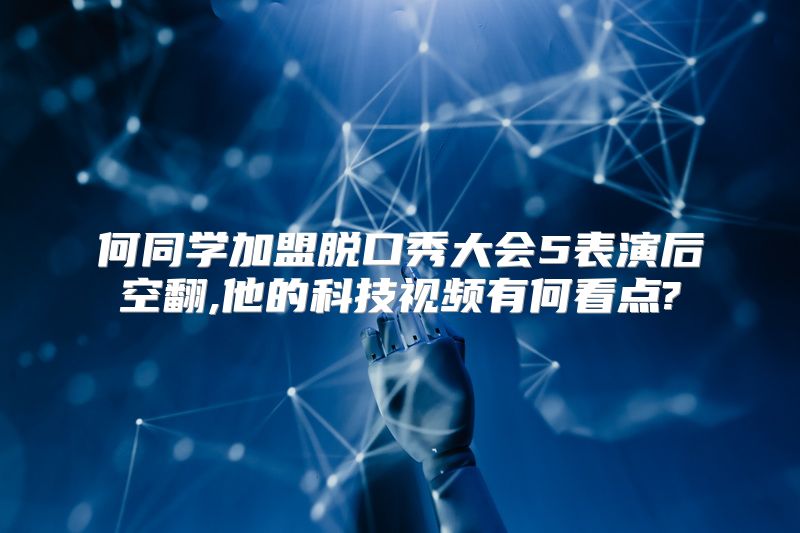 何同学加盟脱口秀大会5表演后空翻,他的科技视频有何看点?
