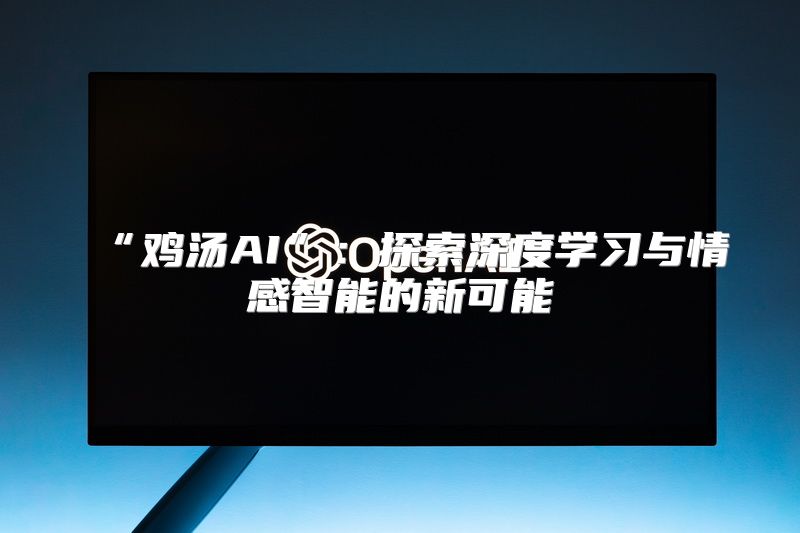 “鸡汤AI”：探索深度学习与情感智能的新可能
