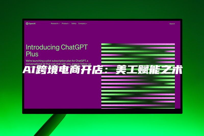 AI跨境电商开店：美工赋能之术