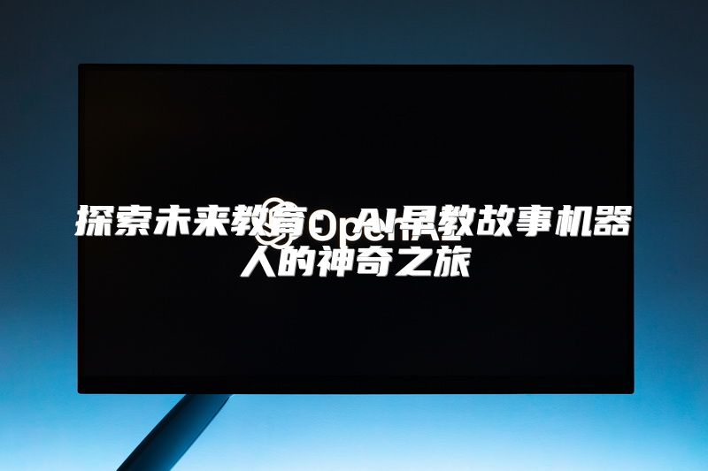 探索未来教育：AI早教故事机器人的神奇之旅