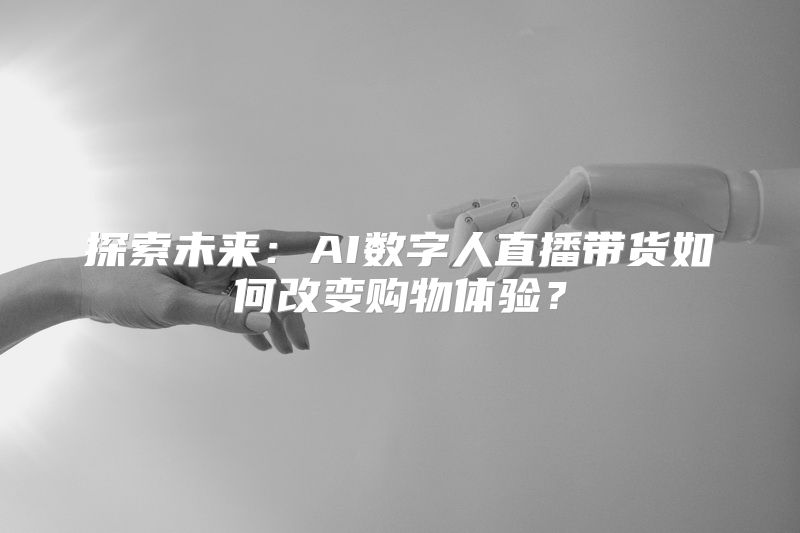 探索未来：AI数字人直播带货如何改变购物体验？