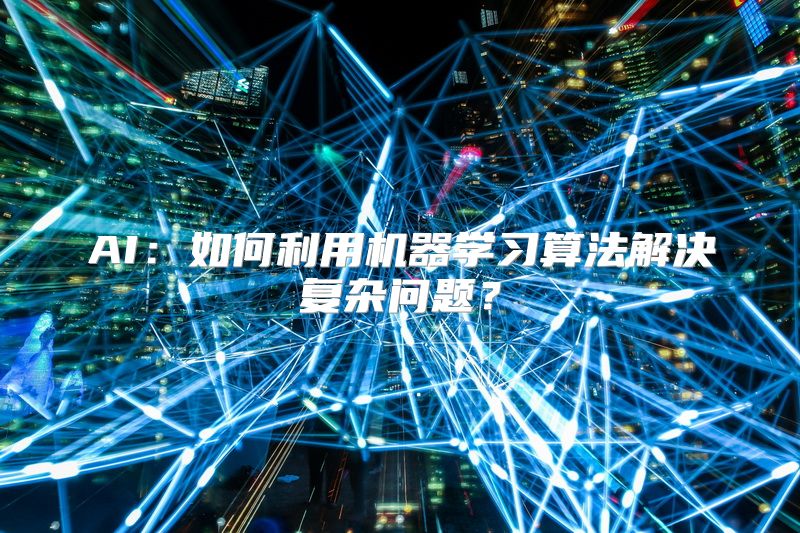 AI：如何利用机器学习算法解决复杂问题？