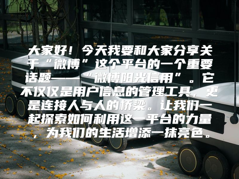 大家好！今天我要和大家分享关于“微博”这个平台的一个重要话题——“微博阳光信用”。它不仅仅是用户信息的管理工具，更是连接人与人的桥梁。让我们一起探索如何利用这一平台的力量，为我们的生活增添一抹亮色。