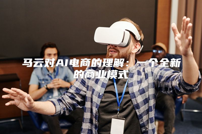 马云对AI电商的理解：一个全新的商业模式