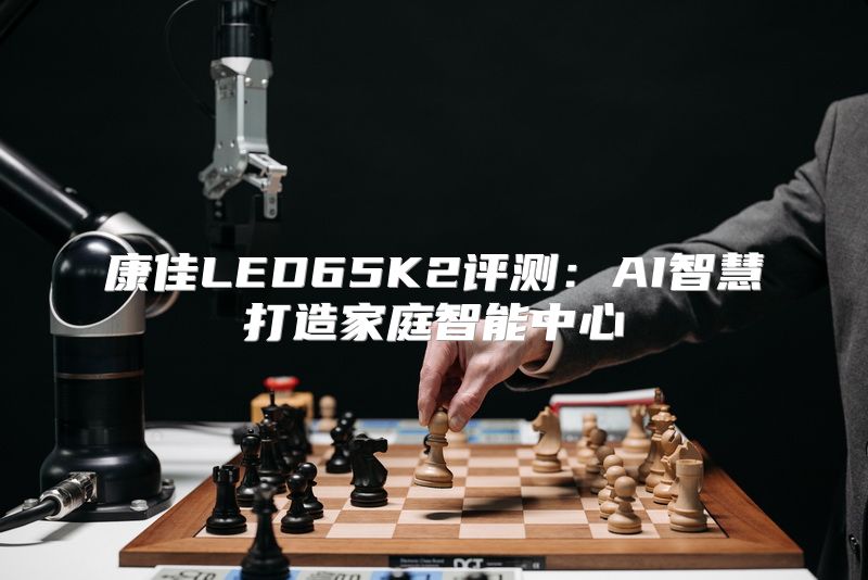 康佳LED65K2评测：AI智慧打造家庭智能中心